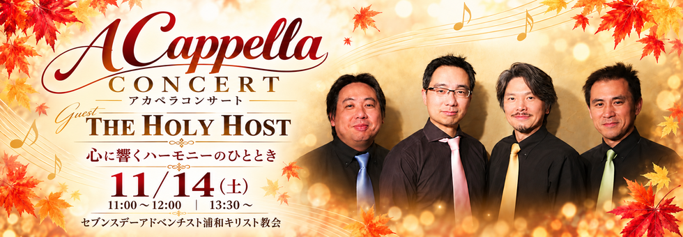 11月14日 アカペラコンサート THE HOLY HOST アカペラコンサート THE HOLY HOST。心に響くハーモニーのひととき。11月14日(土)11:00〜12:00、13:30〜。セブンスデーアドベンチスト浦和キリスト教会。
