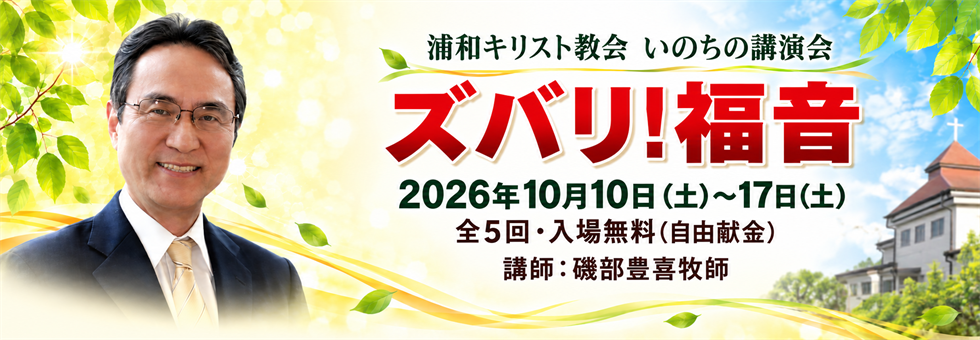 2026年10月 いのちの講演会 いのちの講演会 ズバリ!福音。2026年10月10日から17日、全5回。講師・磯部豊喜牧師。入場無料。